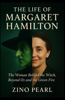 The Life of Margaret Hamilton: The Woman Behind the Witch, Beyond Oz and the Green Fire by Pearl, Zino