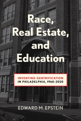 Race, Real Estate and Education: Inventing Gentrification in Philadelphia, 1960-2020 by Epstein, Edward M.