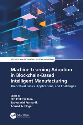 Machine Learning Adoption in Blockchain-Based Intelligent Manufacturing: Theoretical Basics, Applications, and Challenges by Jena, Om Prakash