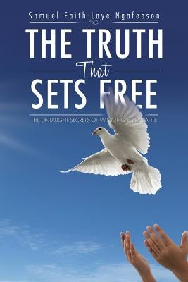 The Truth That Sets Free: The Untaught Secrets of Winning Every Battle by Ngafeeson, Samuel Faith-Laye