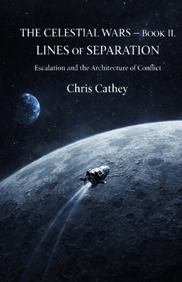 The Celestial Wars - Book II: Lines of Separation: Escalation and the Architecture of Conflict by Cathey, Chris