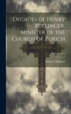 Decades of Henry Bullinger, Minister of the Church of Zurich; Volume 1 & 2 by Bullinger, Heinrich 1504-1575