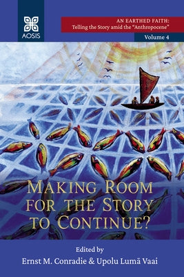Making Room for the Story to Continue?: An Earthed Faith: Telling the Story Amid the Anthropocene, Volume 4 by Conradie, Ernst M.