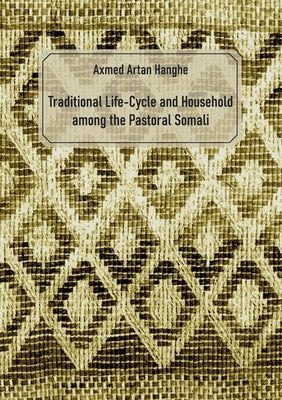 Traditional Life-Cycle and Household among the Pastoral Somali by Hanghe, Axmed Artan