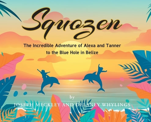 Squozen: The Incredible Adventure of Alexa and Tanner to the Blue Hole in Belize by Meckley, Joseph