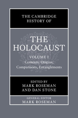 The Cambridge History of the Holocaust: Volume 1, Contexts: Origins, Comparisons, Entanglements by Roseman, Mark