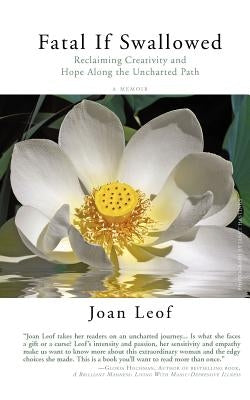Fatal If Swallowed: Reclaiming Creativity and Hope Along the Uncharted Path by Leof, Joan