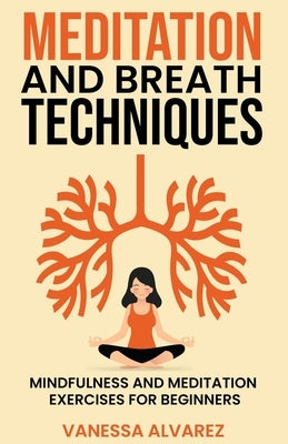 Meditation and Breath Techniques: Mindfulness and Meditation Exercises For Beginners by Alvarez, Vanessa