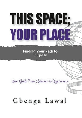 This Space; Your Place: Finding Your Path To Purpose by Lawal, Gbenga
