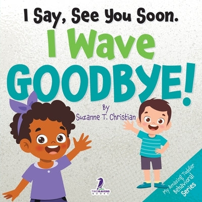 I Say, See You Soon. I Wave Goodbye!: An Affirmation-Themed Book For Toddlers About Saying Goodbye (Ages 2-4) by Christian, Suzanne T.
