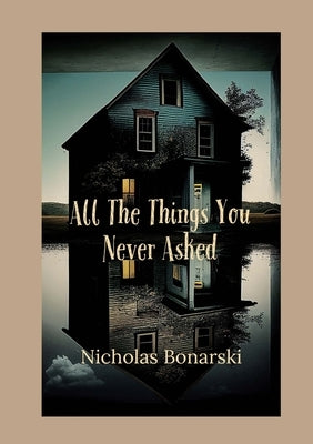 All The Things You Never Asked by Bonarski, Nicholas