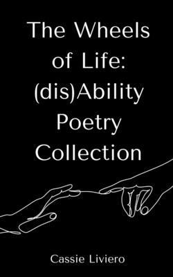 The Wheels of Life: (dis)Ability Poetry Collection by Liviero, Cassie