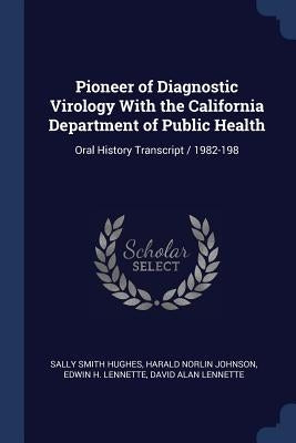 Pioneer of Diagnostic Virology With the California Department of Public Health: Oral History Transcript / 1982-198 by Hughes, Sally Smith