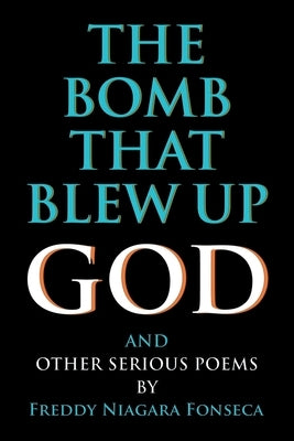 The Bomb That Blew Up God: And Other Serious Poems by Fonseca, Freddy