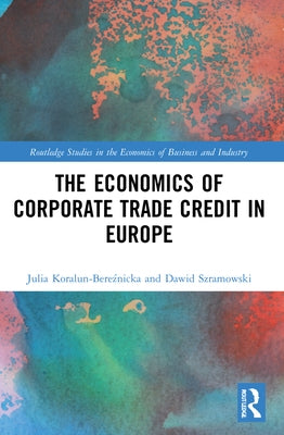 The Economics of Corporate Trade Credit in Europe by Koralun-Bereźnicka, Julia