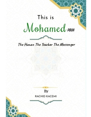 This is Mohamed PBUH: The Human The Teacher The Messenger by Kacemi, Rachid