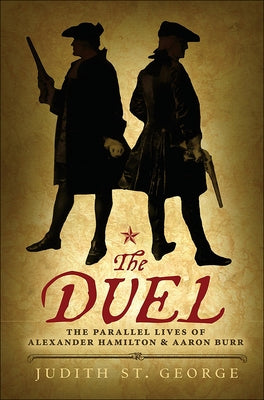 The Duel: The Parallel Lives of Alexander Hamilton & Aaaron Burr by St, George Judith