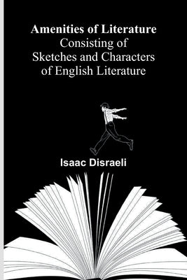 Amenities of Literature; Consisting of Sketches and Characters of English Literature by Disraeli, Isaac