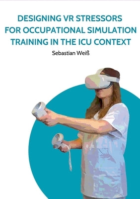 Designing VR Stressors for Occupational Simulation Training in the ICU Context by Wei?, Sebastian