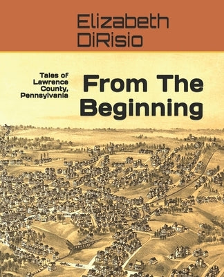 From The Beginning: Tales of Lawrence County, Pennsylvania by Dirisio, Elizabeth Hoover
