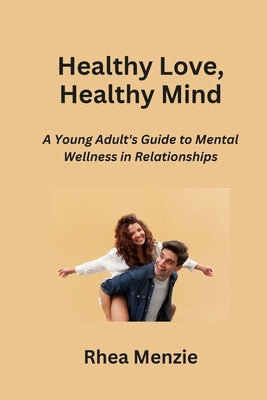 Healthy Love, Healthy Mind: A Young Adult's Guide to Mental Wellness in Relationships by Menzie, Rhea