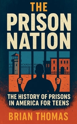 The Prison Nation: The History of Prisons in America For Teens by Thomas, Brian