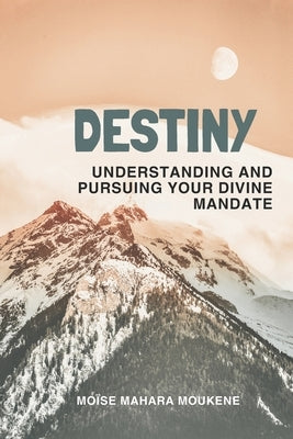 Destiny: Understanding and pursuing your divine mandate by Mahara Moukene, Moïse