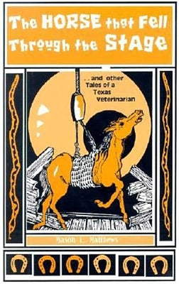 The Horse That Fell Through the Stage: And Other Tales of a Texas Veterinarian by Matthews, Mason L.