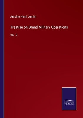 Treatise on Grand Military Operations: Vol. 2 by Jomini, Antoine Henri