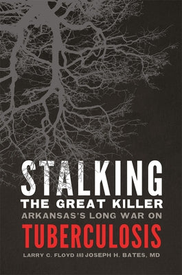 Stalking the Great Killer: Arkansas's Long War on Tuberculosis by Floyd, Larry