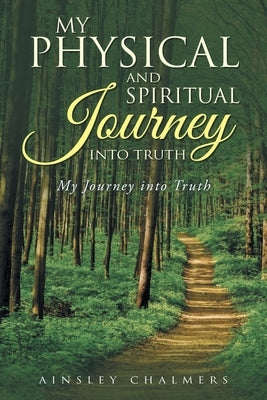 My Physical and Spiritual Journey into Truth: My Journey into Truth by Chalmers, Ainsley