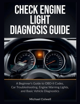 Check Engine Light Diagnosis Guide: A Beginner's Guide to OBD-II Codes, Car Troubleshooting, Engine Warning Lights, and Basic Vehicle Diagnostics by Colwell, Michael