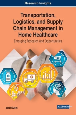 Transportation, Logistics, and Supply Chain Management in Home Healthcare: Emerging Research and Opportunities by Euchi, Jalel