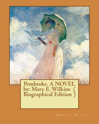 Pembroke. A NOVEL by: Mary E. Wilkins ( Biographical Edition ) by Wilkins, Mary E.