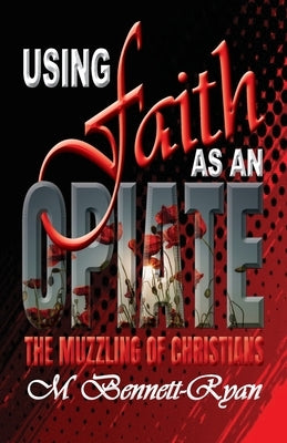 Using Faith as an Opiate: The Muzzling Of Christians by Bennett-Ryan, Monica