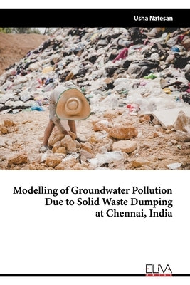 Modelling of Groundwater Pollution Due to Solid Waste Dumping at Chennai, India by Natesan, Usha