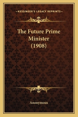 The Future Prime Minister (1908) by Anonymous