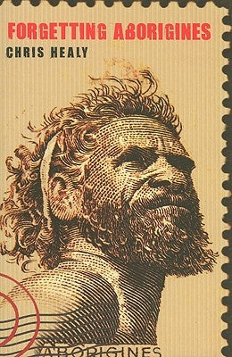 Forgetting Aborigines by Healy, Chris