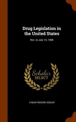 Drug Legislation in the United States: Rev. to July 15, 1908 by Kebler, Lyman Frederic