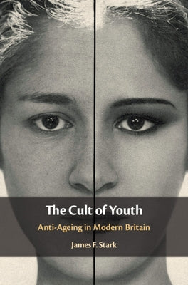 The Cult of Youth: Anti-Ageing in Modern Britain by Stark, James F.