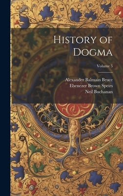 History of Dogma; Volume 5 by Bruce, Alexander Balmain