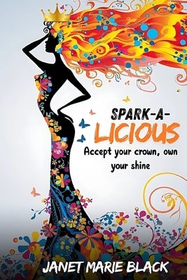 Spark-A-Licious: Accept Your Crown, Own Your Shine! by Black, Janet Marie