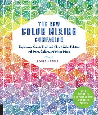 The New Color Mixing Companion: Explore and Create Fresh and Vibrant Color Palettes with Paint, Collage, and Mixed Media--With Templates for Painting by Lewis, Josie