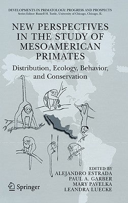 New Perspectives in the Study of Mesoamerican Primates: Distribution, Ecology, Behavior, and Conservation by Estrada, Alejandro