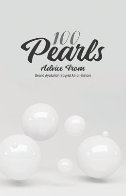 100 Pearls: A collection of advice, guidance, and recommendations from the supreme religious authority His Eminence Grand Ayatulla by Al-Sistani, Grand Ayatullah Sayyid Ali