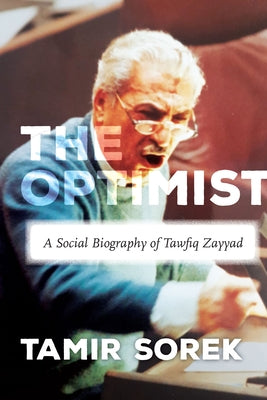 The Optimist: A Social Biography of Tawfiq Zayyad by Sorek, Tamir