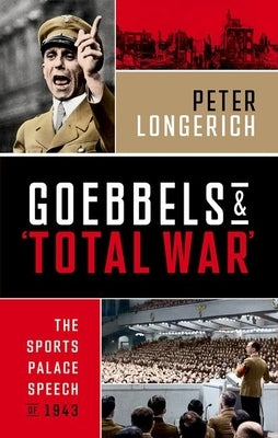 Goebbels and 'Total War': The Sports Palace Speech of 1943 by Longerich, Peter
