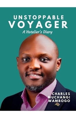 Unstoppable Voyager: Hotelier's Diary by Wambogo, Charles Muchangi
