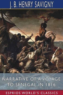 Narrative of a Voyage to Senegal in 1816 (Esprios Classics): With Alexander Corréard by Savigny, J. B. Henry