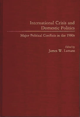 International Crisis and Domestic Politics: Major Political Conflicts in the 1980s by Lamare, James